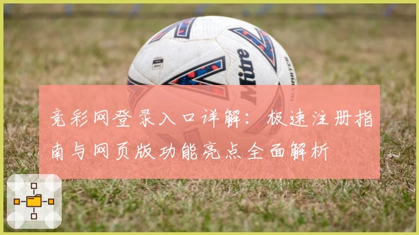 竞彩网登录入口详解:极速注册指南与网页版功能亮点全面解析